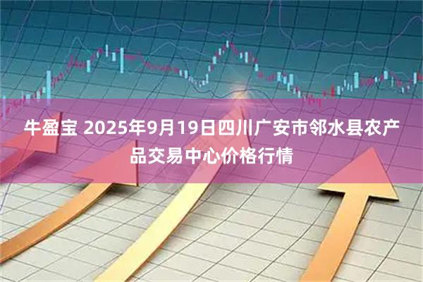 牛盈宝 2025年9月19日四川广安市邻水县农产品交易中心价格行情