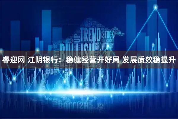 睿迎网 江阴银行：稳健经营开好局 发展质效稳提升