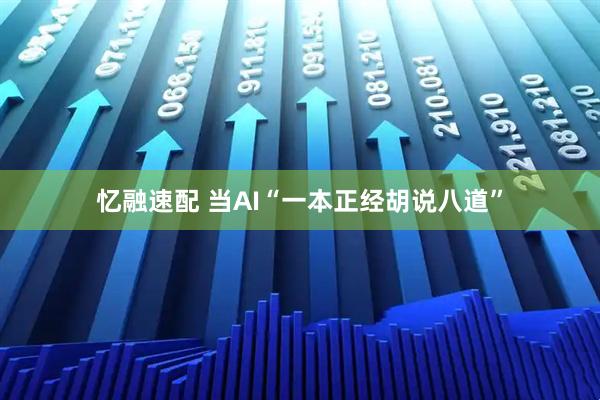 忆融速配 当AI“一本正经胡说八道”