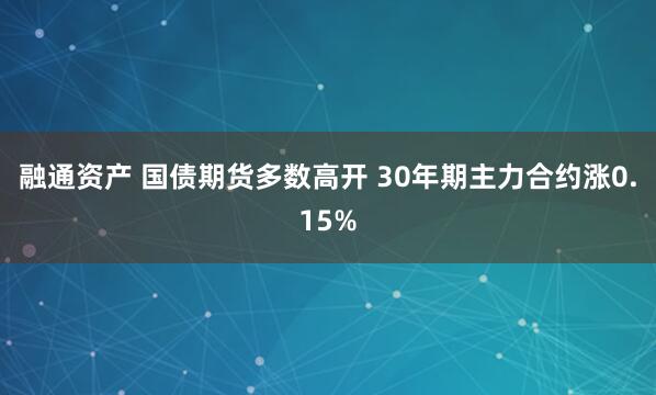 融通资产 国债期货多数高开 30年期主力合约涨0.15%