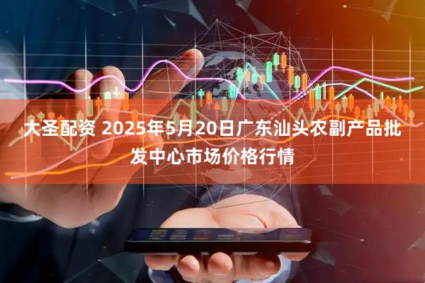 大圣配资 2025年5月20日广东汕头农副产品批发中心市场价格行情