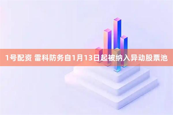 1号配资 雷科防务自1月13日起被纳入异动股票池