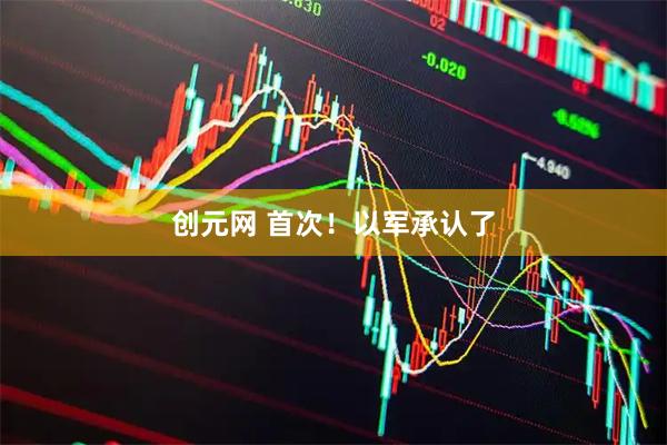 创元网 首次!以军承认了