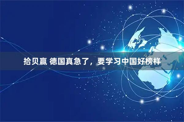 拾贝赢 德国真急了，要学习中国好榜样