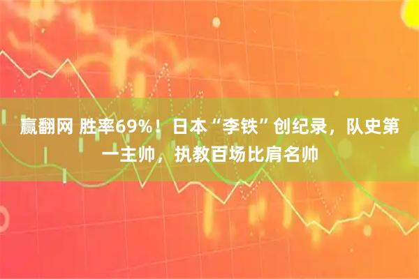 赢翻网 胜率69%！日本“李铁”创纪录，队史第一主帅，执教百场比肩名帅