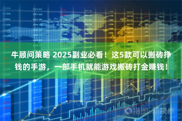 牛顾问策略 2025副业必看！这5款可以搬砖挣钱的手游，一部手机就能游戏搬砖打金赚钱！