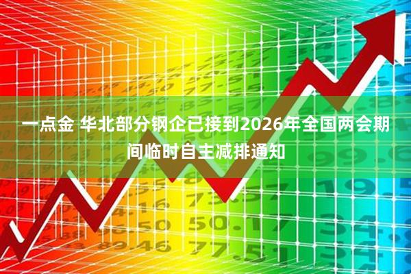 一点金 华北部分钢企已接到2026年全国两会期间临时自主减排通知