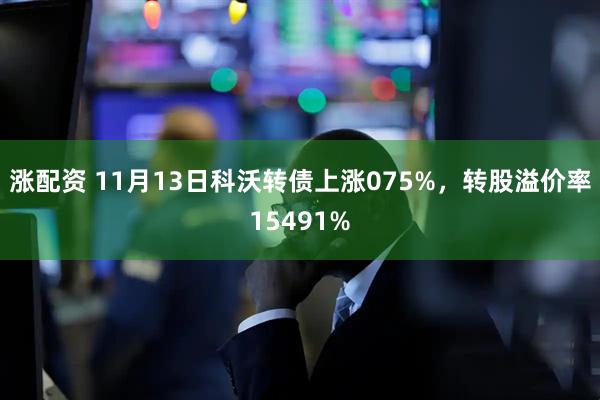 涨配资 11月13日科沃转债上涨075%，转股溢价率15491%