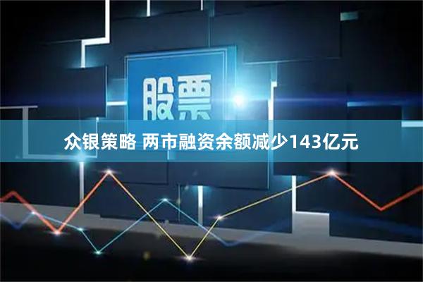众银策略 两市融资余额减少143亿元
