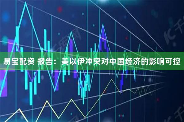 易宝配资 报告：美以伊冲突对中国经济的影响可控